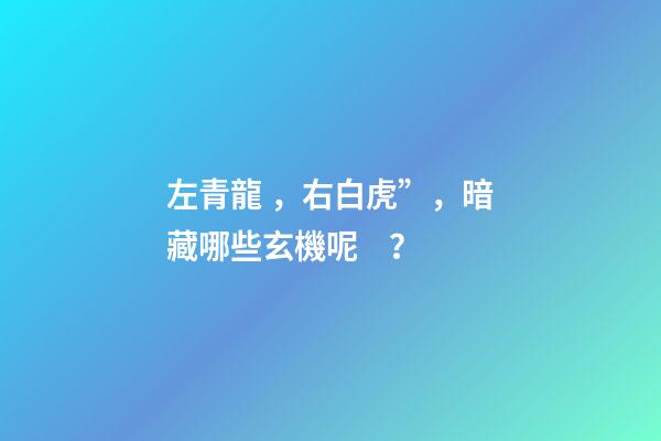 左青龍，右白虎”，暗藏哪些玄機呢？